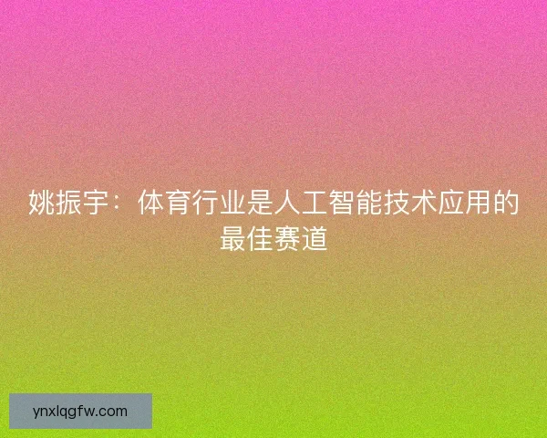 姚振宇：体育行业是人工智能技术应用的最佳赛道
