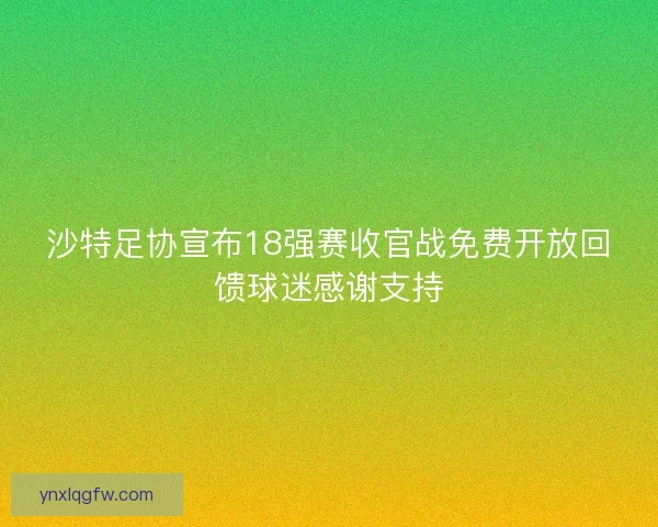 沙特足协宣布18强赛收官战免费开放回馈球迷感谢支持