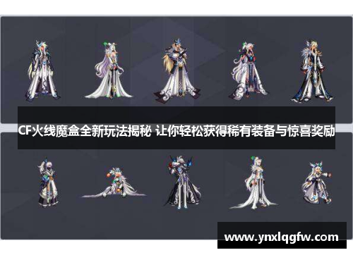 CF火线魔盒全新玩法揭秘 让你轻松获得稀有装备与惊喜奖励