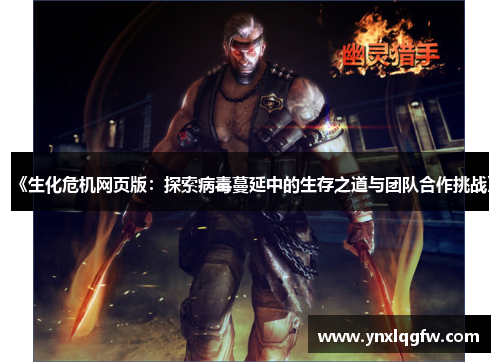 《生化危机网页版：探索病毒蔓延中的生存之道与团队合作挑战》