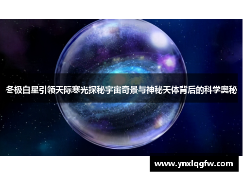 冬极白星引领天际寒光探秘宇宙奇景与神秘天体背后的科学奥秘