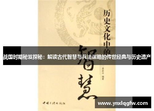战国时期秘笈探秘：解读古代智慧与兵法谋略的传世经典与历史遗产