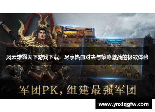 风云雄霸天下游戏下载，尽享热血对决与策略激战的极致体验