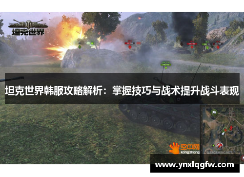 坦克世界韩服攻略解析：掌握技巧与战术提升战斗表现